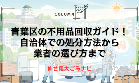 青葉区の不用品回収ガイド！自治体での処分方法から業者の選び方まで